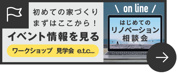 初めての家づくりまずはここから！イベント情報を見る　ワークショップ　見学会　e.t.c..