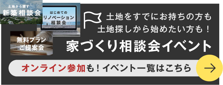 土地をすでにお持ちの方も、土地探しから始めたい方も！家づくり相談会イベント　オンライン参加も！　イベント一覧はこちら